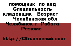 помощник  по ахд › Специальность ­ кладовщик › Возраст ­ 48 - Челябинская обл., Челябинск г. Работа » Резюме   